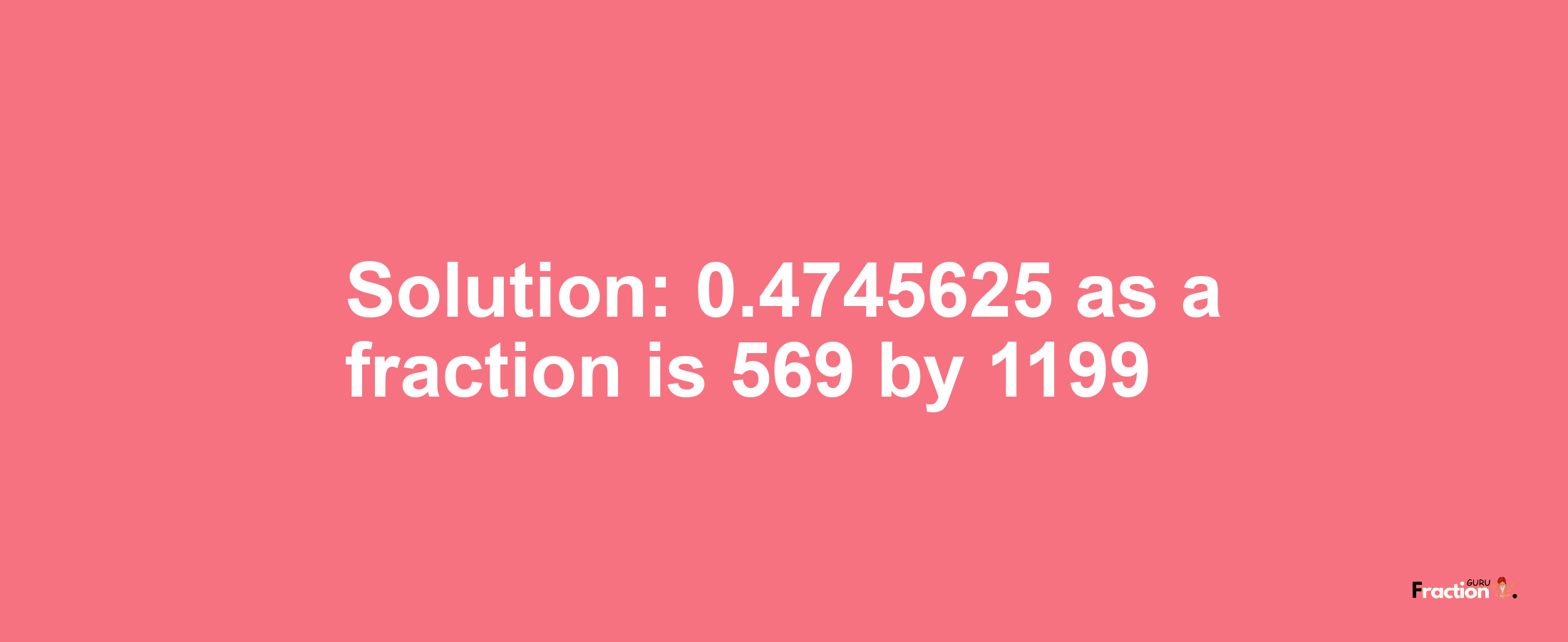 Solution:0.4745625 as a fraction is 569/1199